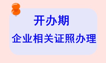 開辦期企業(yè)相關(guān)證照辦理