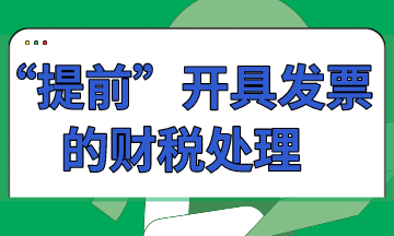 “提前”開具發(fā)票的財稅處理怎么做？