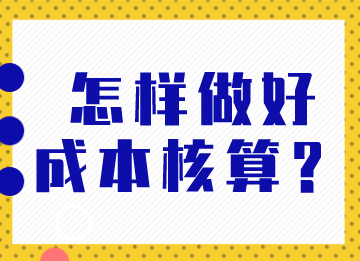 成本會計(jì)怎樣做好成本核算？馬上了解