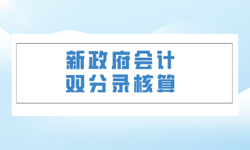 雙體系核算下最新政府會計制度解讀（三）