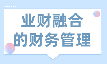 業(yè)財融合的財務管理有什么需求？