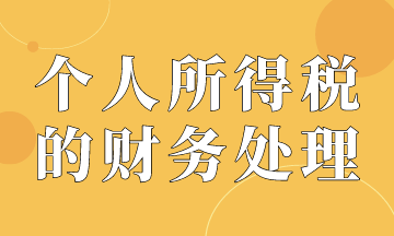 個(gè)人所得稅的賬務(wù)處理，會(huì)計(jì)必會(huì)！