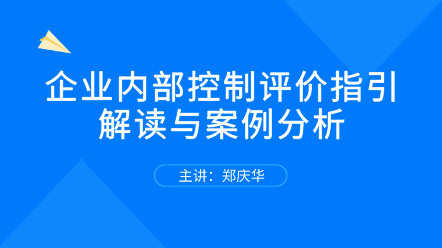 關(guān)注！企業(yè)內(nèi)部控制評價指引解讀與案例分析