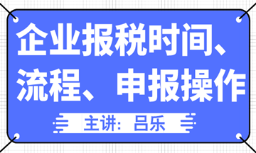 企業(yè)報(bào)稅時(shí)間、流程、申報(bào)操作匯總，全了！