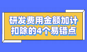 研發(fā)費用金額加計扣除的4個易錯點，謹記~