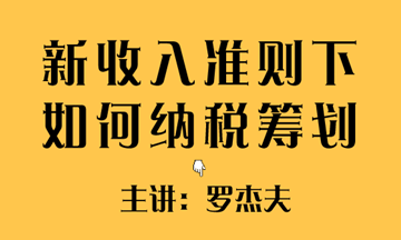 新收入準(zhǔn)則下如何實(shí)現(xiàn)稅收籌劃？方法送給你~