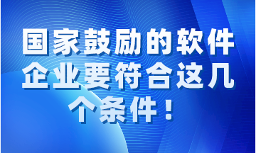 國家鼓勵(lì)的軟件企業(yè)要同時(shí)符合這幾個(gè)條件！