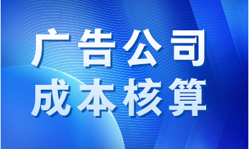 廣告公司成本如何核算？案例分析！