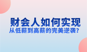 財(cái)會(huì)人如何實(shí)現(xiàn)從低薪到高薪的完美逆襲？