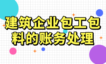 建筑企業(yè)包工包料的賬務處理，常用！