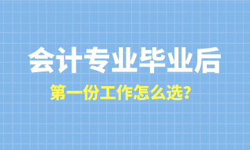 會計(jì)專業(yè)畢業(yè)后第一份工作怎么選？