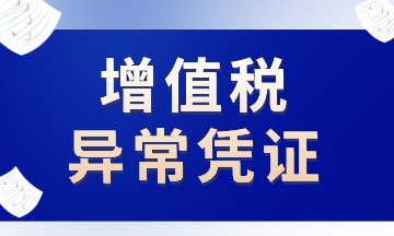 這些增值稅異常憑證，注意了！