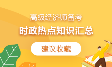 【建議收藏】2021高級經(jīng)濟(jì)師備考：時政熱點知識匯總