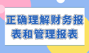 如何正確理解財(cái)務(wù)報(bào)表和管理報(bào)表？