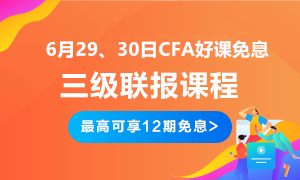 后惠有期 返場嗨購！6月29、30日CFA三級聯(lián)報好課免息