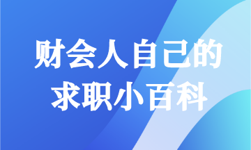 畢業(yè)求職怎能一無所知！財會人快來領(lǐng)取你的求職小百科！