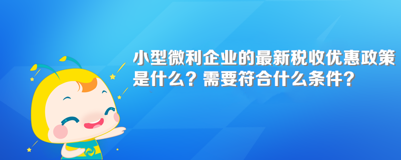 小型微利企業(yè)的最新稅收優(yōu)惠政策是什么？