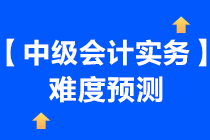 一起來了解一下2021年《中級會計實務(wù)》難度預測~