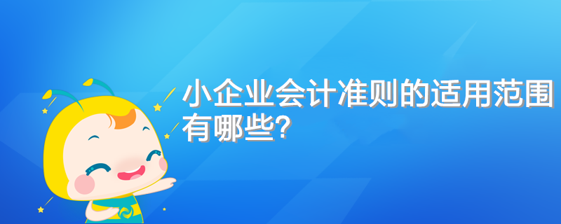 小企業(yè)會(huì)計(jì)準(zhǔn)則的適用范圍有哪些？