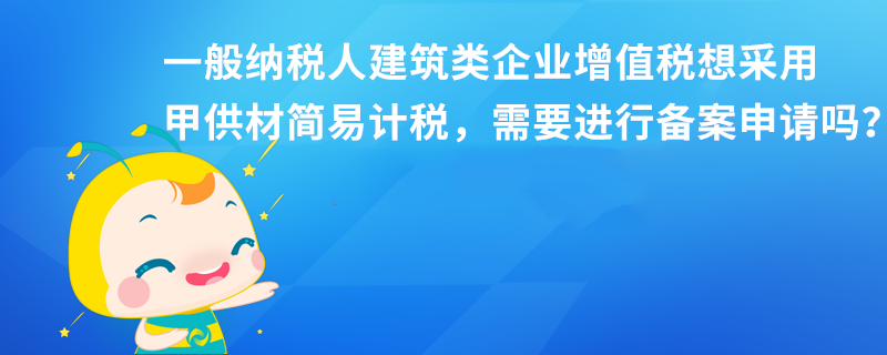 一般納稅人建筑類企業(yè)增值稅想采用甲供材簡易計稅，需要進(jìn)行備案申請嗎？本