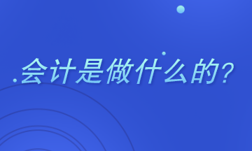 會(huì)計(jì)是干什么的？主要做哪些工作？