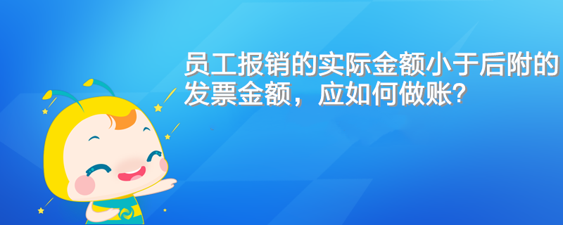 員工報銷的實際金額小于后附的發(fā)票金額，應(yīng)如何做賬？