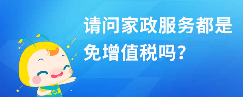 請問家政服務都是免增值稅嗎？