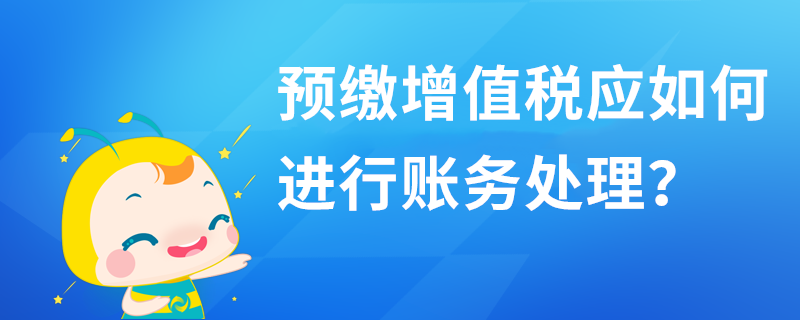 預(yù)繳增值稅應(yīng)如何進(jìn)行賬務(wù)處理？