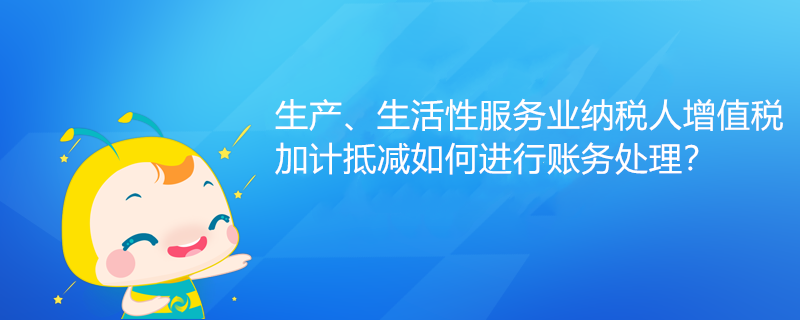 生產、生活性服務業(yè)納稅人增值稅加計抵減如何進行賬務處理？