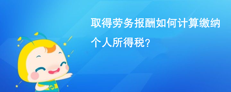 取得勞務(wù)報(bào)酬如何計(jì)算繳納個(gè)人所得稅？