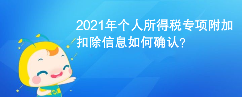 2021年個(gè)人所得稅專項(xiàng)附加扣除信息如何確認(rèn)？