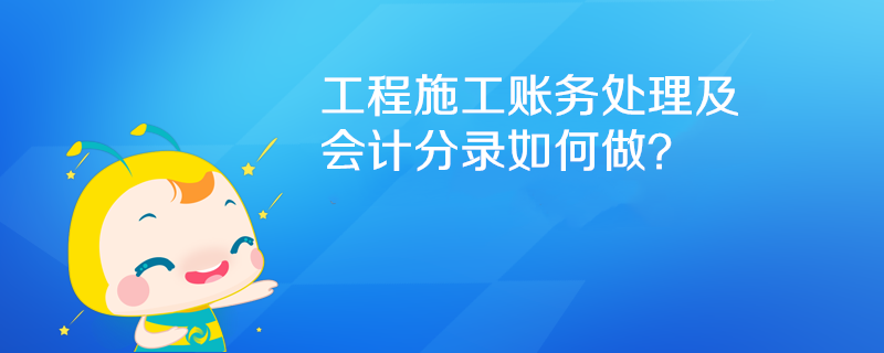 工程施工賬務(wù)處理及會(huì)計(jì)分錄如何做？