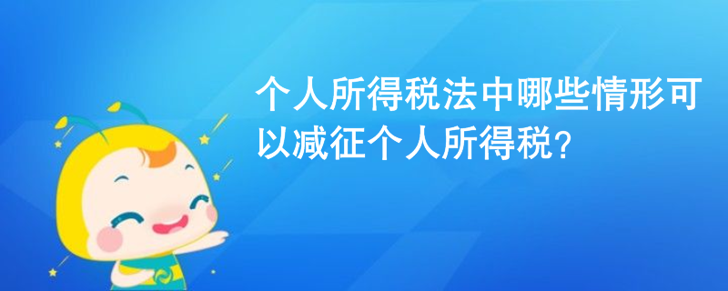 個(gè)人所得稅法中哪些情形可以減征個(gè)人所得稅？