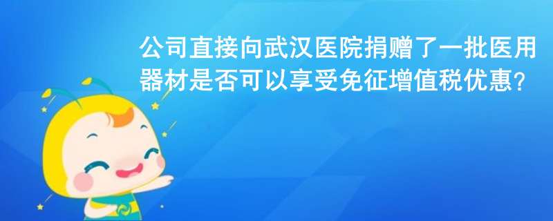 公司未通過公益組織或政府部門，直接向武漢協(xié)和醫(yī)院捐贈了一批醫(yī)用器材，用于治療新冠肺炎，是否可以享受免征增值稅優(yōu)惠？