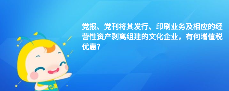 黨報(bào)、黨刊將其發(fā)行、印刷業(yè)務(wù)及相應(yīng)的經(jīng)營(yíng)性資產(chǎn)剝離組建的文化企業(yè)，有何增值稅優(yōu)惠？