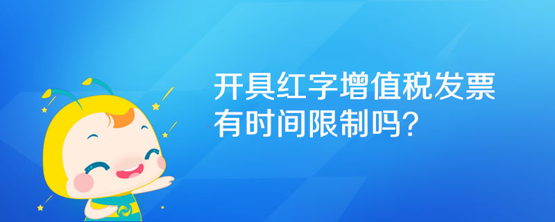 開具紅字增值稅發(fā)票有時間限制嗎？