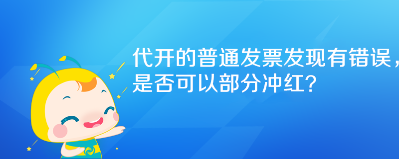 代開的普通發(fā)票發(fā)現(xiàn)有錯(cuò)誤，是否可以部分沖紅？