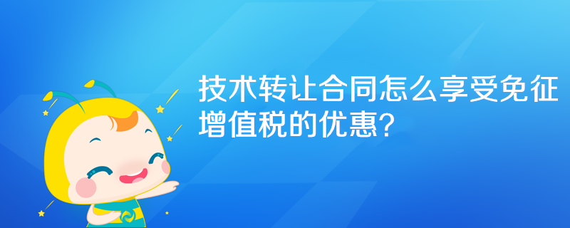 技術(shù)轉(zhuǎn)讓合同怎么享受免征增值稅的優(yōu)惠？