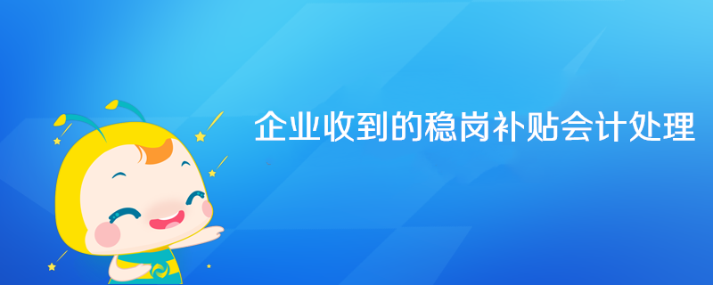 企業(yè)收到的穩(wěn)崗補(bǔ)貼會(huì)計(jì)處理