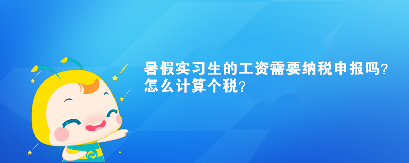 暑假實(shí)習(xí)生的工資需要納稅申報(bào)嗎？怎么計(jì)算個(gè)稅？