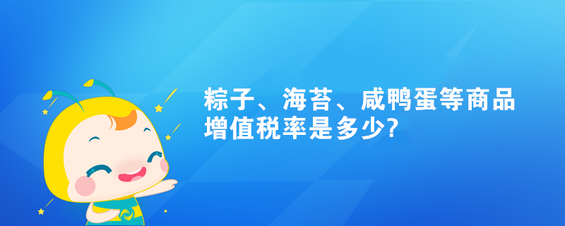 粽子、海苔、咸鴨蛋等商品增值稅率是多少?