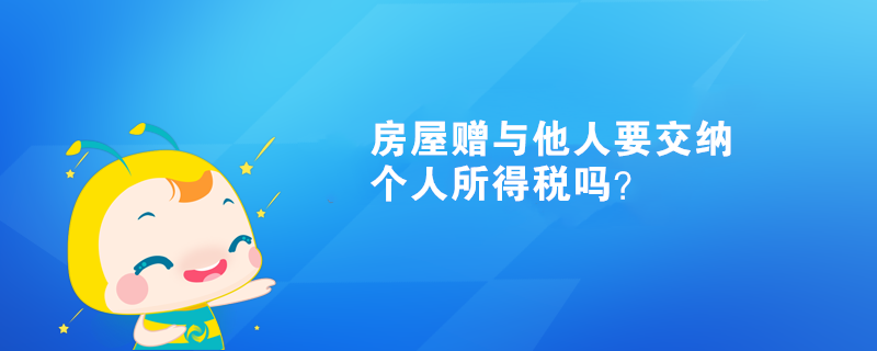 房屋贈與他人需要交納個人所得稅嗎？