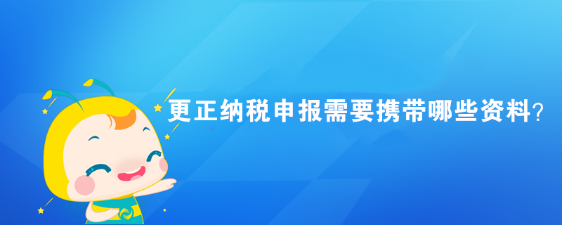 更正納稅申報需要攜帶哪些資料？