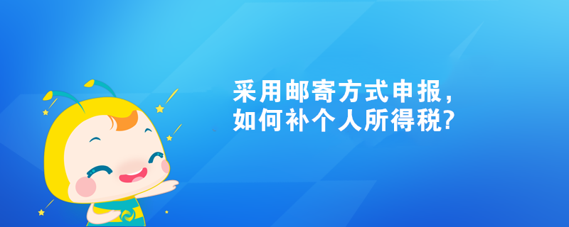 采用郵寄方式申報，如何補(bǔ)個人所得稅?