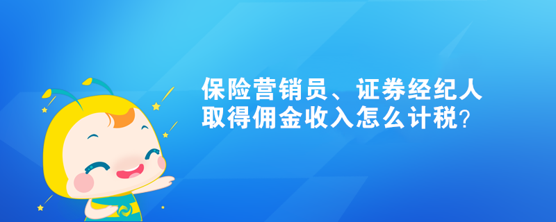 保險(xiǎn)營銷員、證券經(jīng)紀(jì)人取得傭金收入怎么計(jì)稅？