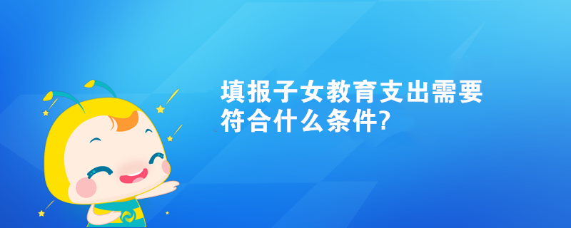 填報子女教育支出需要符合什么條件?