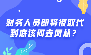 會計人員將被機(jī)器人取代！財務(wù)人該何去何從？