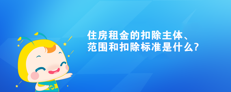 住房租金的扣除主體、范圍和扣除標準是什么?