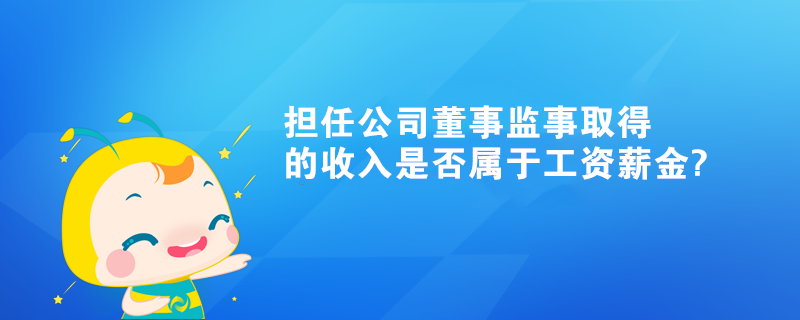 個人擔任公司董事監(jiān)事取得的收入是否屬于工資薪金?