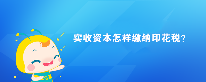 實收資本怎樣繳納印花稅？